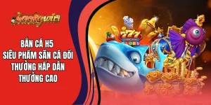 Bắn Cá H5 - Siêu Phẩm Săn Cá Đổi Thưởng Hấp Dẫn Thưởng Cao