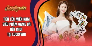 Tiến Lên Miền Nam - Siêu Phẩm Game Bài Nên Chơi Tại Luckywin