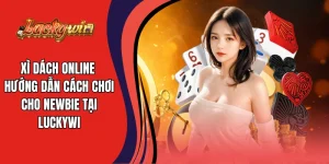 Xì Dách Online - Hướng Dẫn Cách Chơi Cho Newbie Tại Luckywin